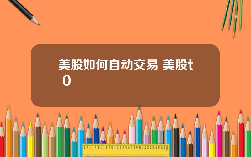 美股如何自动交易 美股t+0